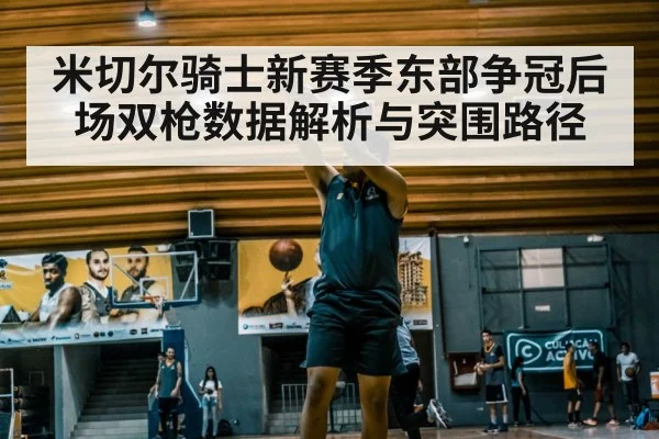 米切尔骑士新赛季东部争冠后场双枪数据解析与突围路径 | kaiyun