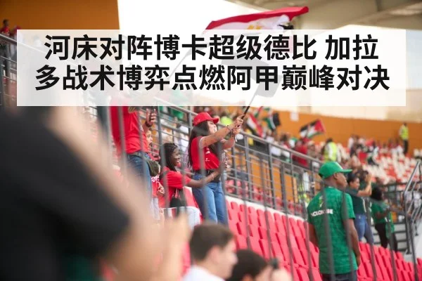 河床对阵博卡超级德比 加拉多战术博弈点燃阿甲巅峰对决（kaiyun）