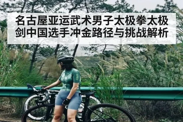 名古屋亚运武术男子太极拳太极剑中国选手冲金路径与挑战解析（kaiyun）